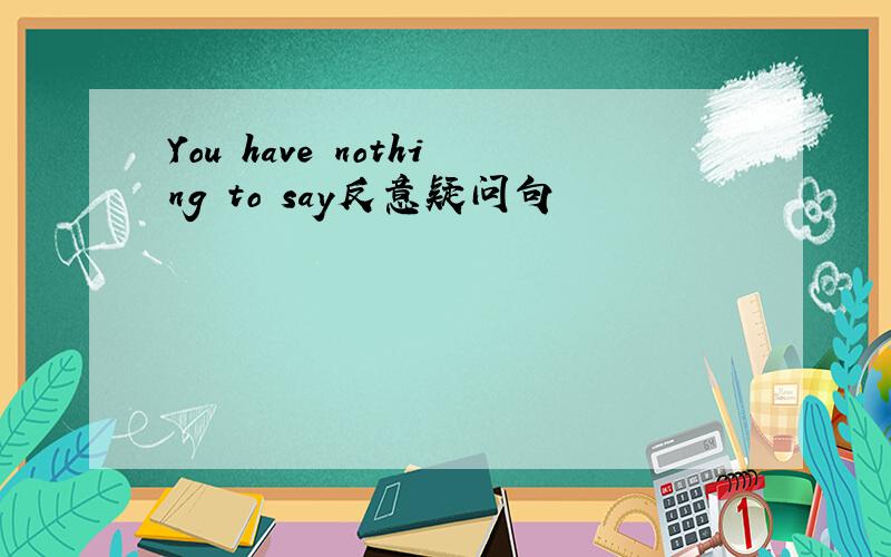 You have nothing to say反意疑问句