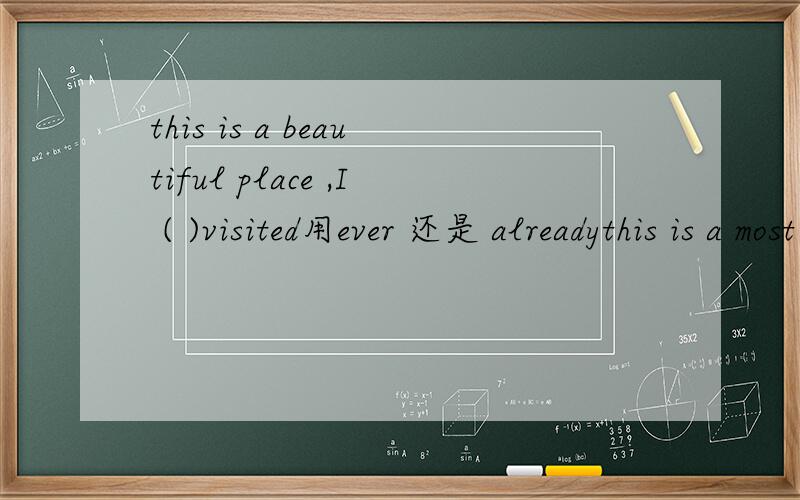 this is a beautiful place ,I ( )visited用ever 还是 alreadythis is a most beautiful place ,I ( )visited用ever 还是 already