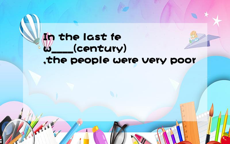 In the last few____(century),the people were very poor