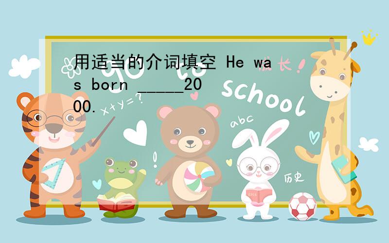 用适当的介词填空 He was born _____2000.