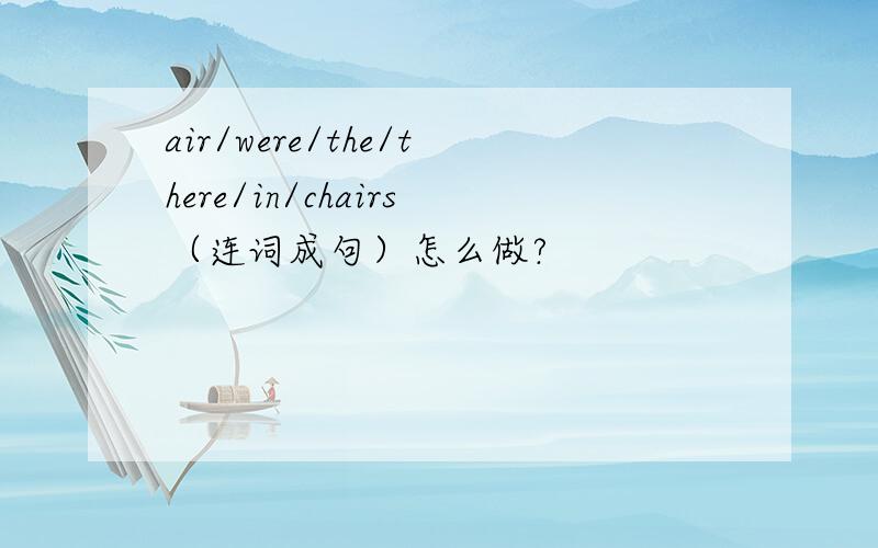 air/were/the/there/in/chairs（连词成句）怎么做?
