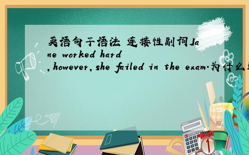 英语句子语法 连接性副词Jane worked hard,however,she failed in the exam.为什么这句话语法是错的,而把hard后面的逗号改成句号,however大写就对了呢?