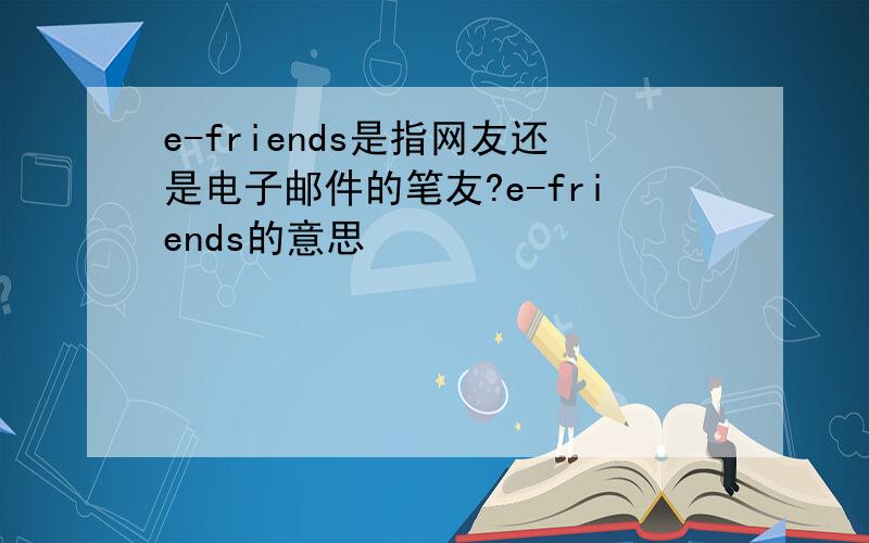 e-friends是指网友还是电子邮件的笔友?e-friends的意思
