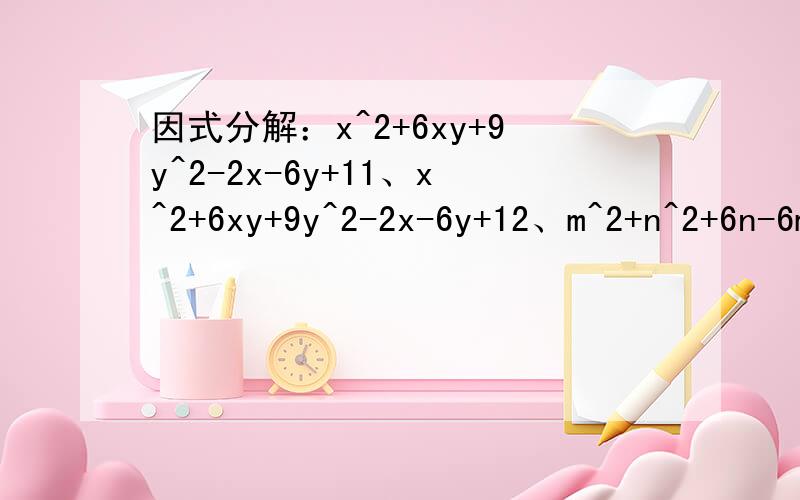 因式分解：x^2+6xy+9y^2-2x-6y+11、x^2+6xy+9y^2-2x-6y+12、m^2+n^2+6n-6m-2mn+93、16a^3+2b^3-2a-b因式分解 能将过程打出来更好.丶