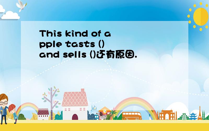 This kind of apple tasts () and sells ()还有原因.