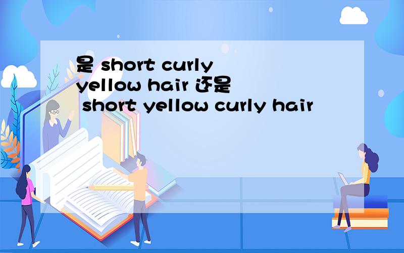 是 short curly yellow hair 还是 short yellow curly hair
