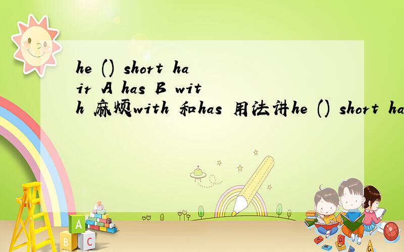 he () short hair A has B with 麻烦with 和has 用法讲he () short hair A has B with 麻烦with 和has 用法讲解清楚