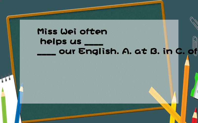 Miss Wei often helps us ________ our English. A. at B. in C. of D. with 选什么?还有为什么?如题