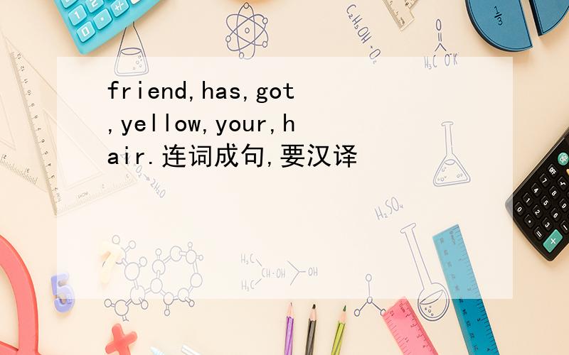 friend,has,got,yellow,your,hair.连词成句,要汉译