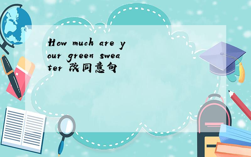 How much are your green sweater 改同意句