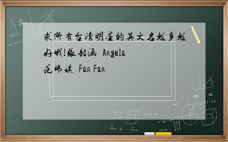 求所有台湾明星的英文名越多越好哦!张韶涵  Angela范玮琪  Fan Fan