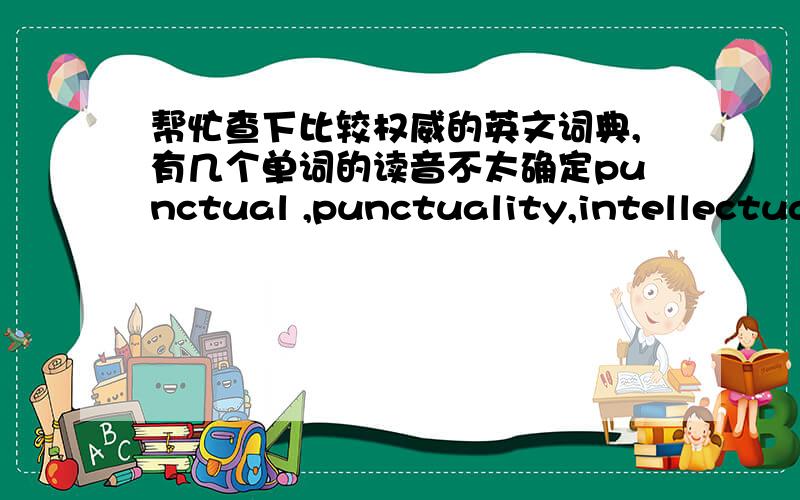 帮忙查下比较权威的英文词典,有几个单词的读音不太确定punctual ,punctuality,intellectual都怎样读?