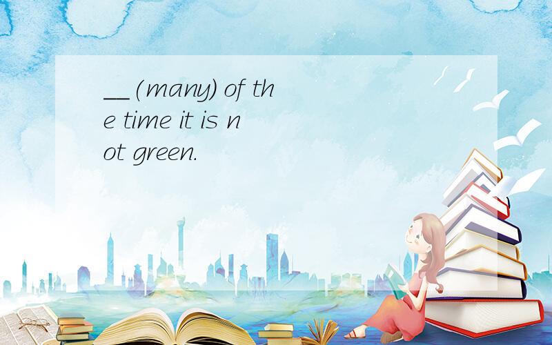 __(many) of the time it is not green.