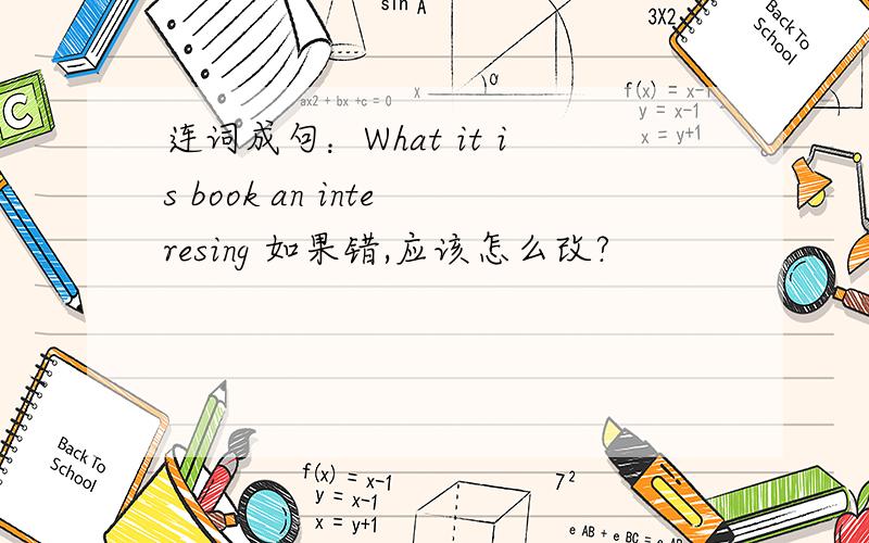 连词成句：What it is book an interesing 如果错,应该怎么改?