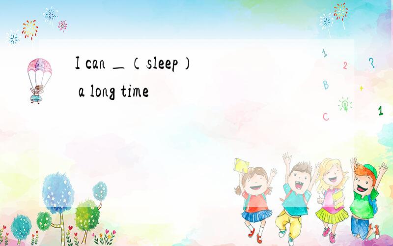 I can ＿（sleep） a long time