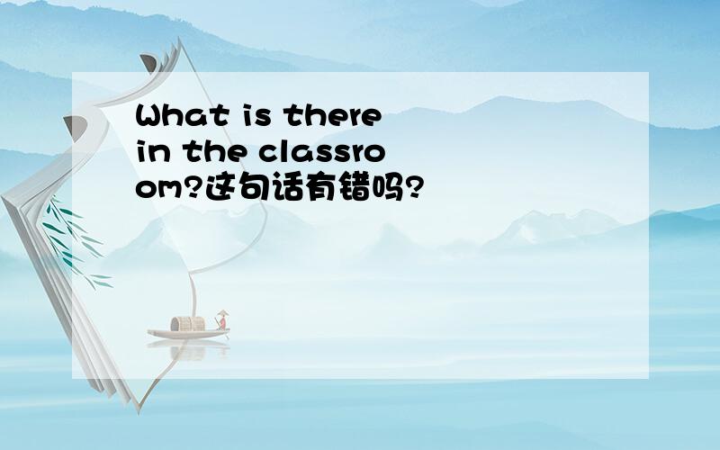What is there in the classroom?这句话有错吗?