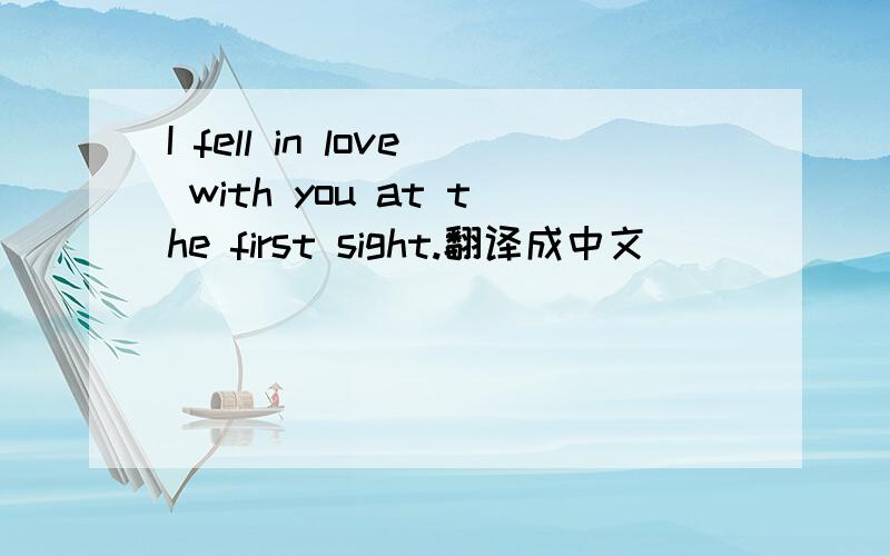 I fell in love with you at the first sight.翻译成中文