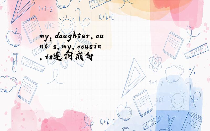 my,daughter,aunt's,my,cousin,is连词成句