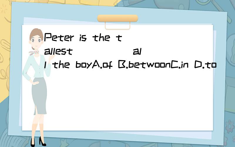 Peter is the tallest _____all the boyA.of B.betwoonC.in D.to