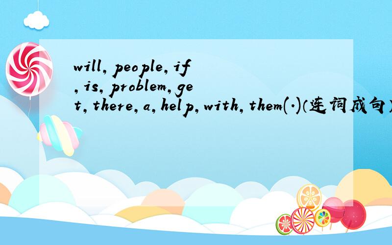 will,people,if,is,problem,get,there,a,help,with,them(.)（连词成句）