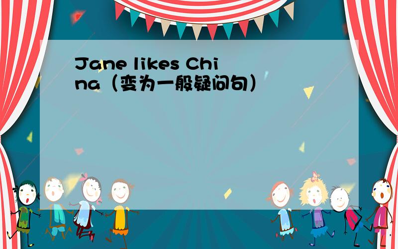 Jane likes China（变为一般疑问句）