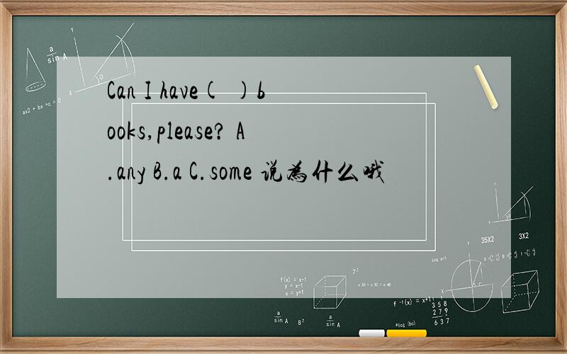 Can I have( )books,please? A.any B.a C.some 说为什么哦