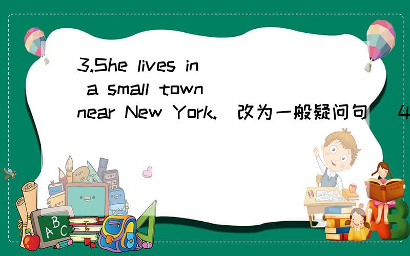 3.She lives in a small town near New York.(改为一般疑问句) 4.Nancy doesn’t run fast.(肯定句) 5