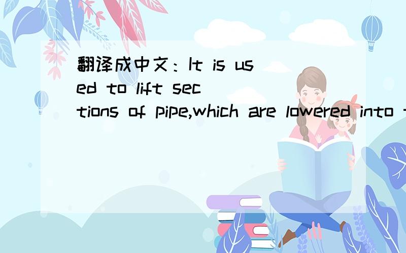 翻译成中文：It is used to lift sections of pipe,which are lowered into the hole made by the drill.