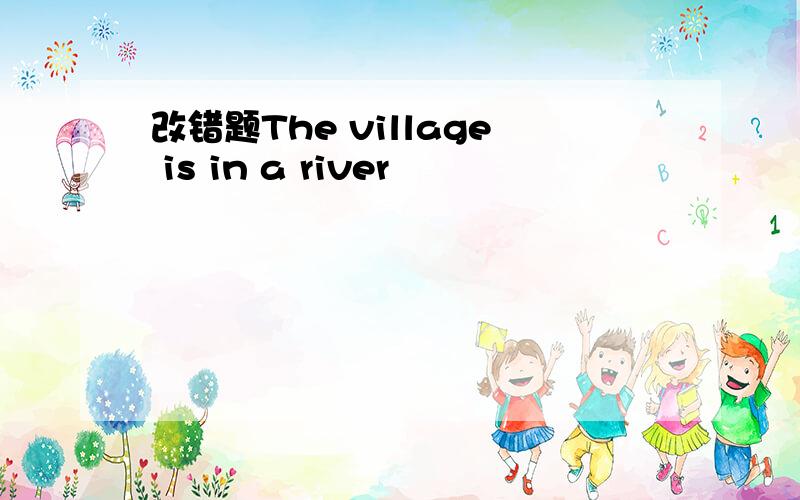 改错题The village is in a river