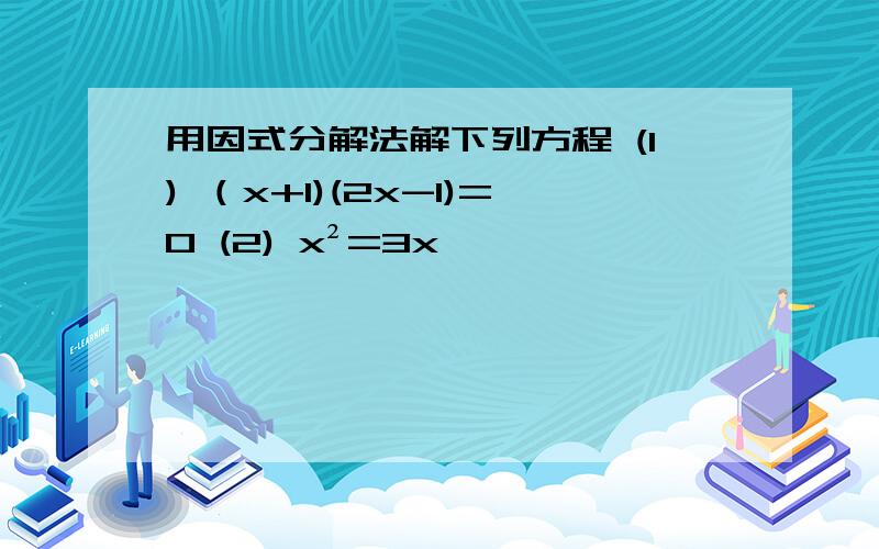 用因式分解法解下列方程 (1) （x+1)(2x-1)=0 (2) x²=3x