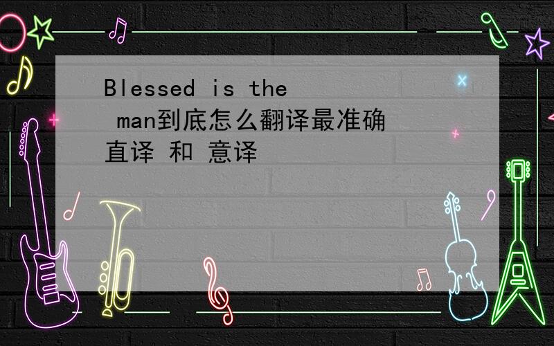 Blessed is the man到底怎么翻译最准确 直译 和 意译
