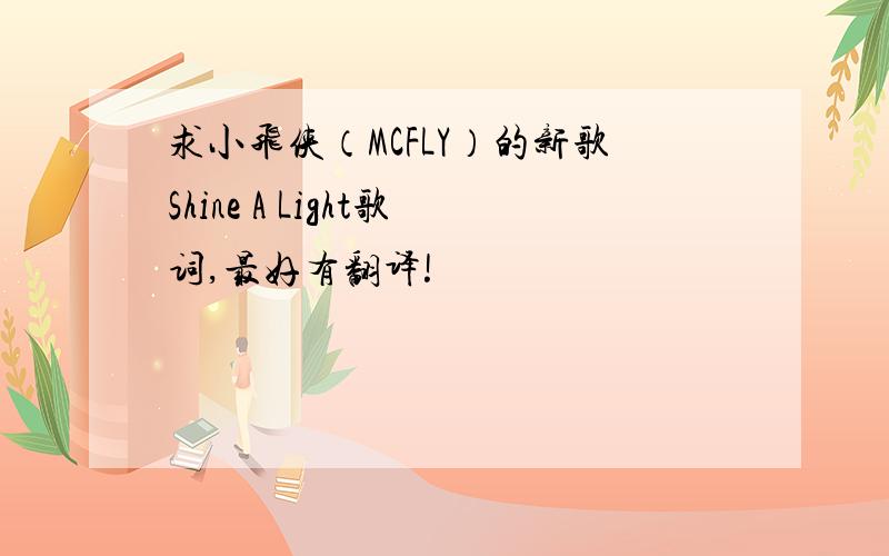 求小飞侠（MCFLY）的新歌Shine A Light歌词,最好有翻译!