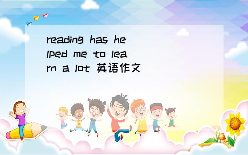 reading has helped me to learn a lot 英语作文
