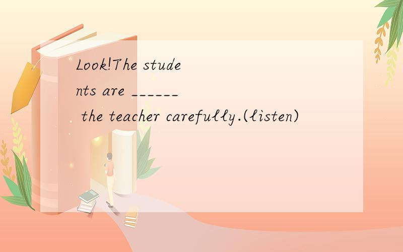 Look!The students are ______ the teacher carefully.(listen)