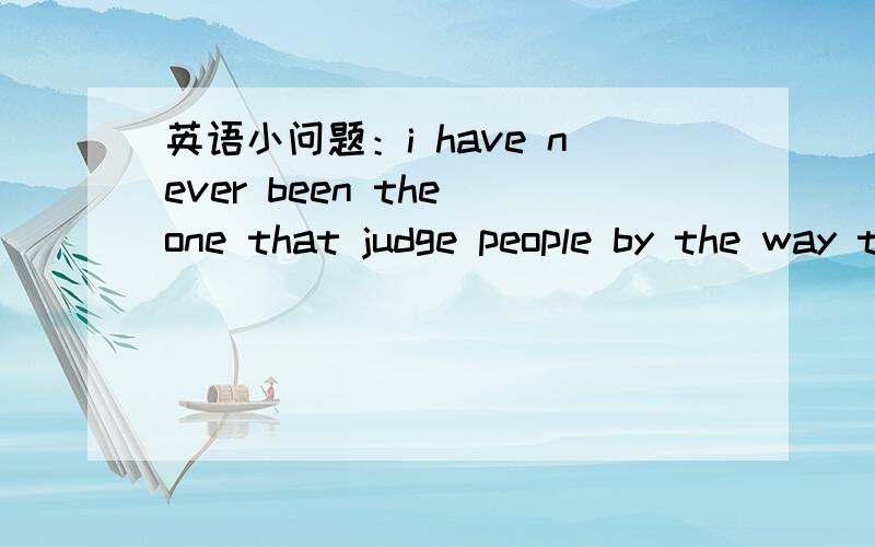 英语小问题：i have never been the one that judge people by the way they look.应该是people judge啊,为什么用that?