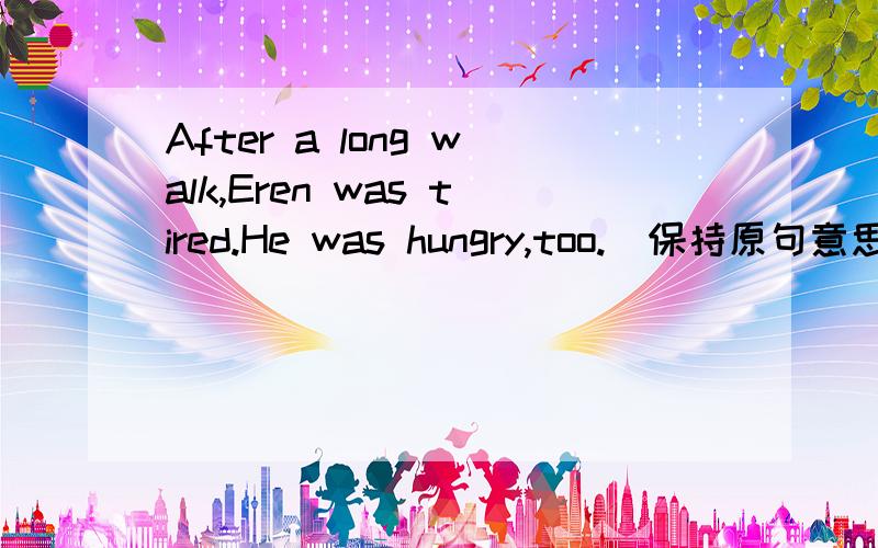 After a long walk,Eren was tired.He was hungry,too.（保持原句意思基本不变）After a long walk,Eren was _____tired and hungry.中间的空填什么...