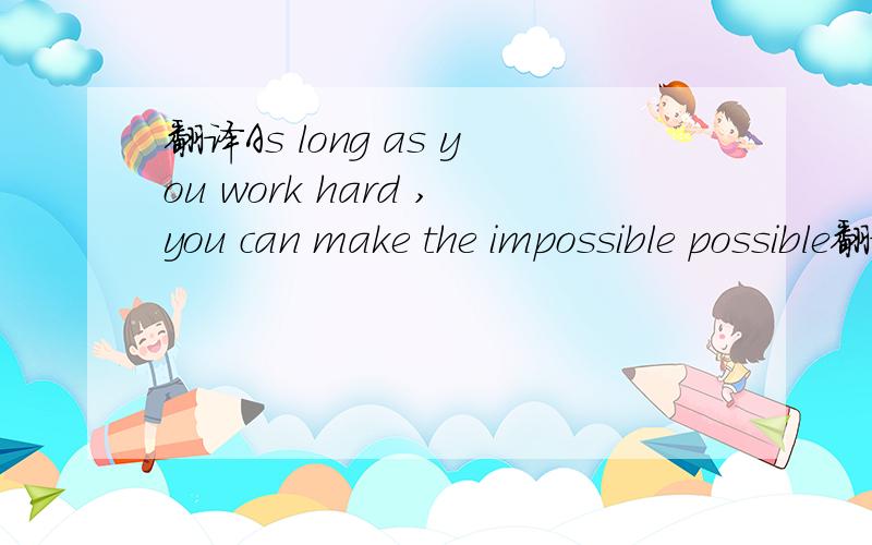 翻译As long as you work hard ,you can make the impossible possible翻译