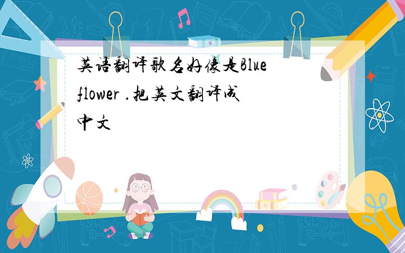 英语翻译歌名好像是Blue flower .把英文翻译成中文