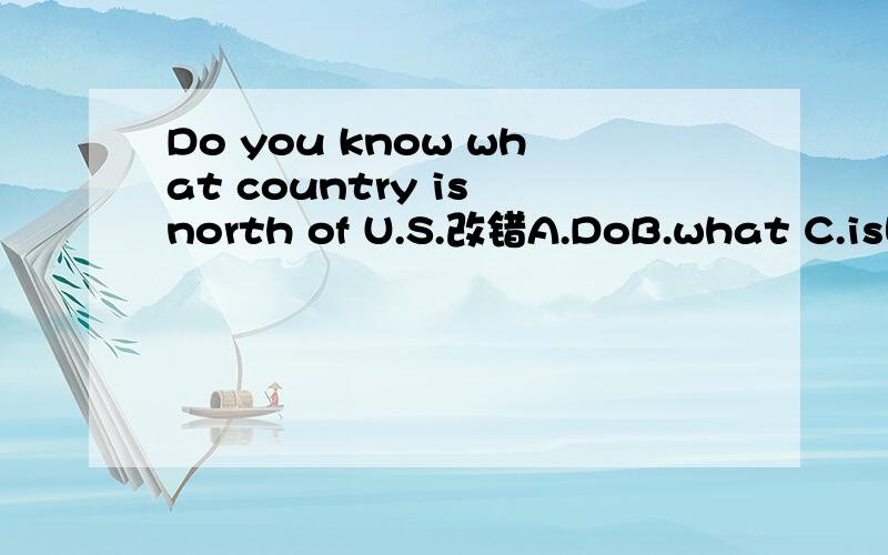 Do you know what country is north of U.S.改错A.DoB.what C.is哪一个错了并改正