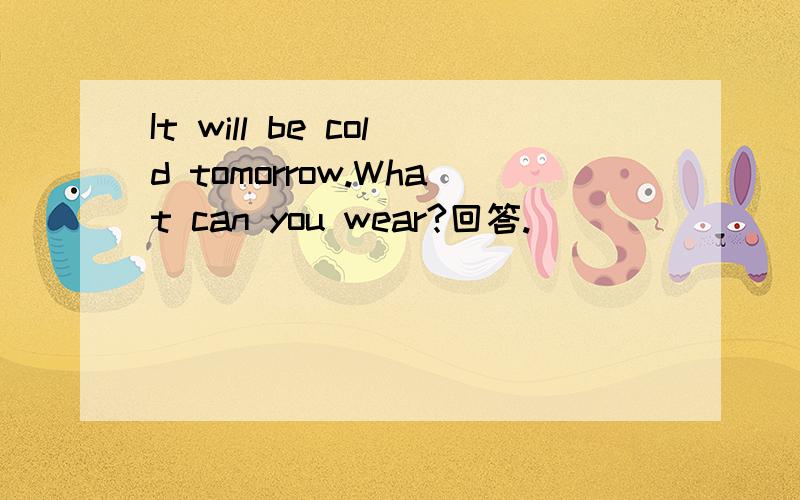 It will be cold tomorrow.What can you wear?回答.