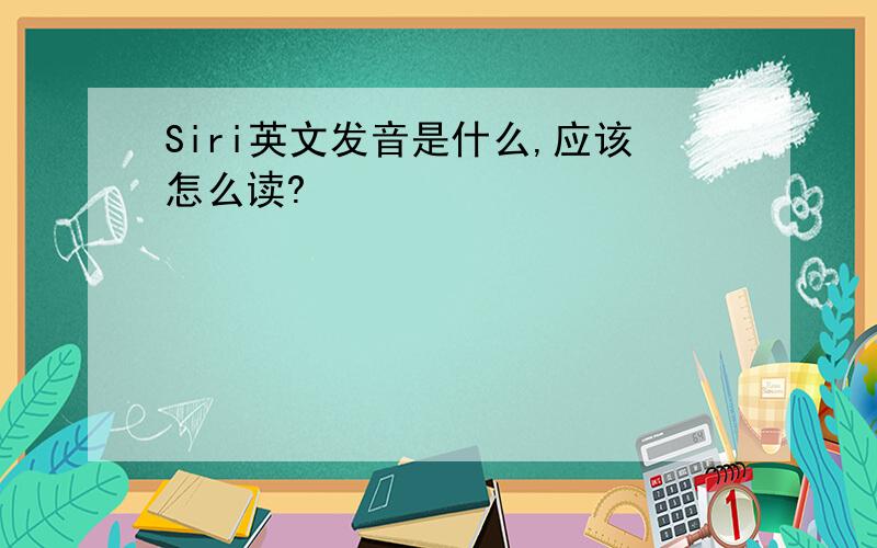 Siri英文发音是什么,应该怎么读?