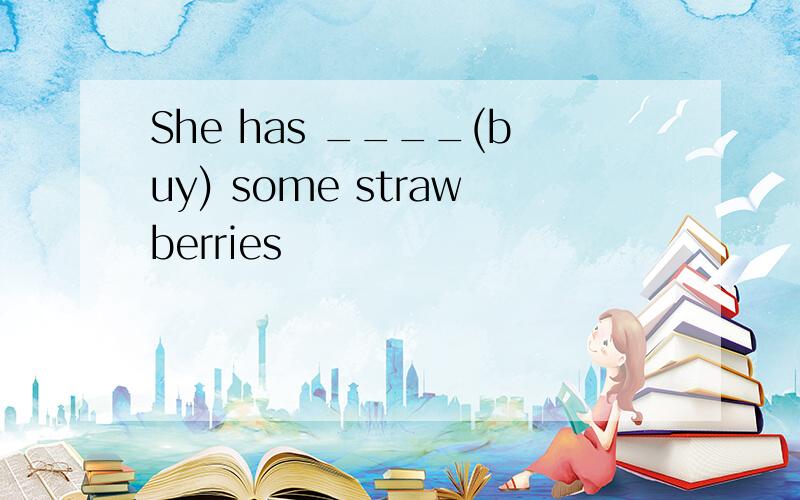 She has ____(buy) some strawberries