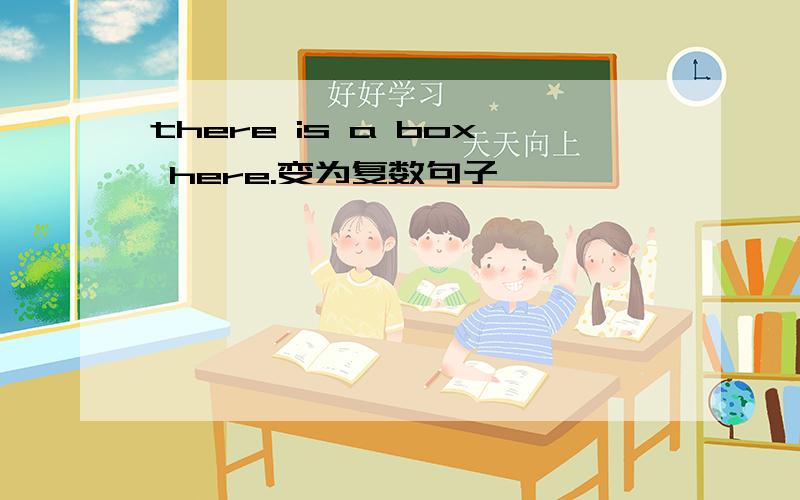 there is a box here.变为复数句子