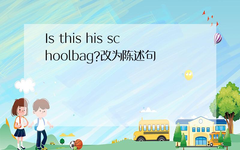 Is this his schoolbag?改为陈述句