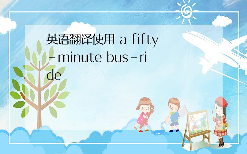 英语翻译使用 a fifty-minute bus-ride