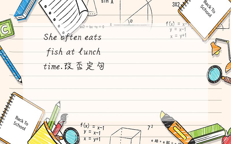 She often eats fish at lunchtime.改否定句
