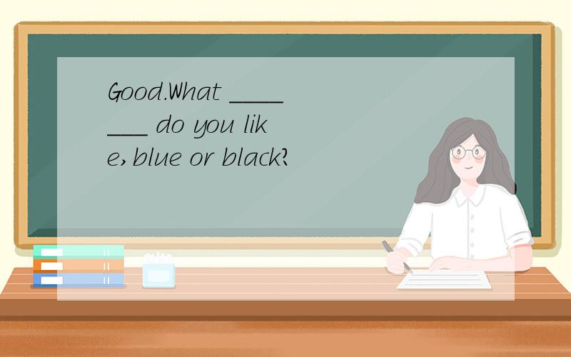 Good.What _______ do you like,blue or black?