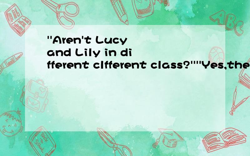 ''Aren't Lucy and Lily in different clfferent class?''''Yes,ther are'' 这句哪错了