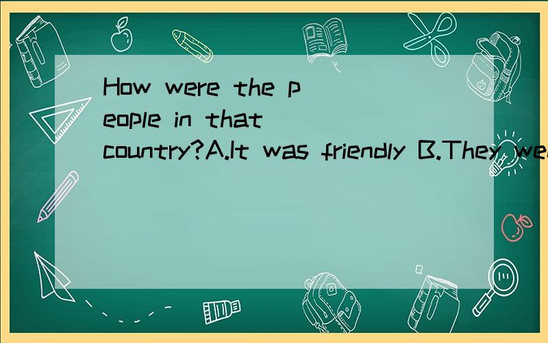 How were the people in that country?A.It was friendly B.They went to the beaches C.They were friA.It was friendly B.They went to the beaches C.They were friendly D.They arefriends
