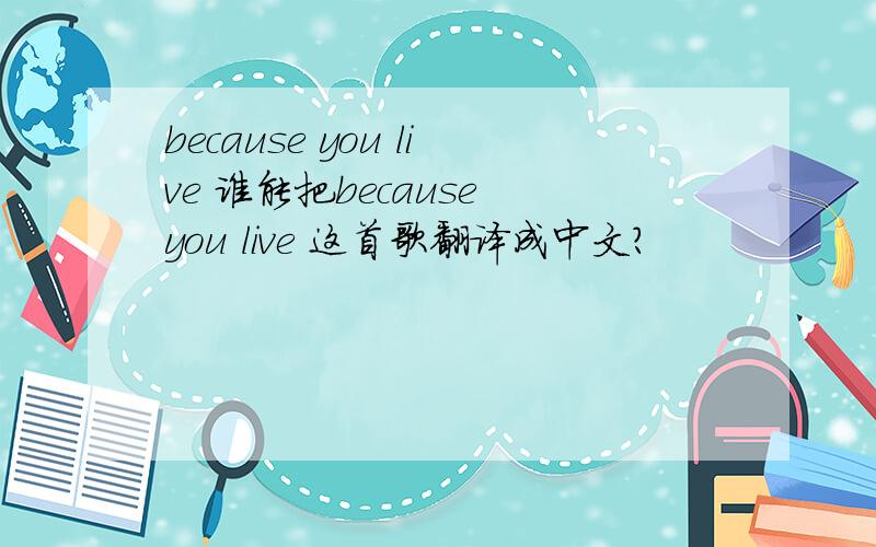 because you live 谁能把because you live 这首歌翻译成中文?